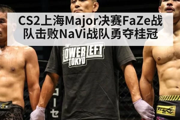 CS2上海Major决赛FaZe战队击败NaVi战队勇夺桂冠