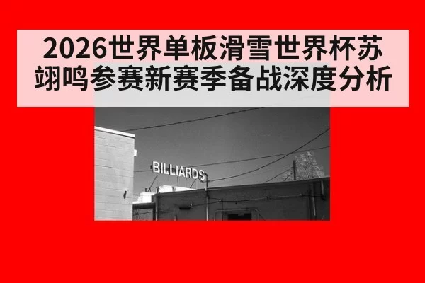 2026世界单板滑雪世界杯苏翊鸣参赛新赛季备战深度分析