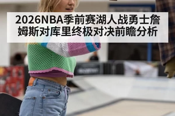 2026NBA季前赛湖人战勇士詹姆斯对库里终极对决前瞻分析